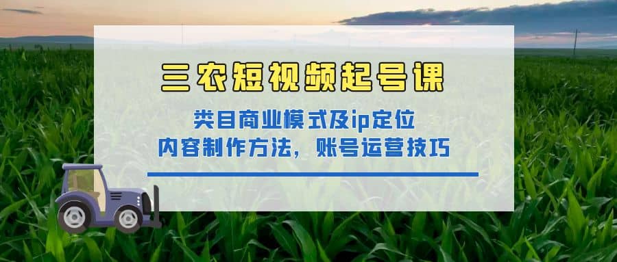 三农短视频起号课:三农类目商业模式及ip定位,内容制作方法,账号运营技巧插图 三农短视频起号课:三农类目商业模式及ip定位,内容制作方法,账号运营技巧插图