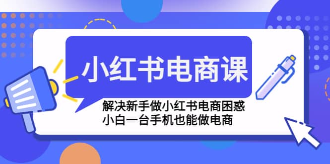 小红书电商课程,解决新手做小红书电商困惑,小白一台手机也能做电商插图 小红书电商课程,解决新手做小红书电商困惑,小白一台手机也能做电商插图