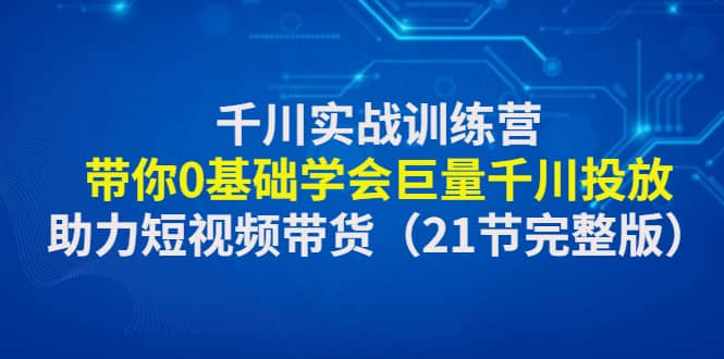 千川实战训练营:带你0基础学会巨量千川投放,助力短视频带货(21节完整版)插图 千川实战训练营:带你0基础学会巨量千川投放,助力短视频带货(21节完整版)插图