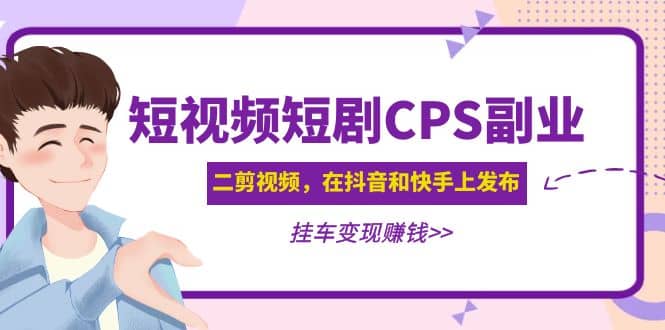 短视频短剧CPS副业项目:二剪视频在抖音和快手上发布,挂车变现插图 短视频短剧CPS副业项目:二剪视频在抖音和快手上发布,挂车变现插图