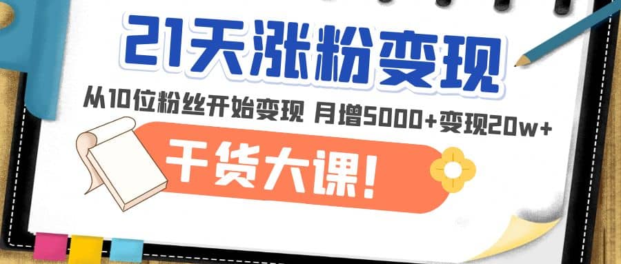 21天精准涨粉变现干货大课:从10位粉丝开始变现 月增5000插图 21天精准涨粉变现干货大课:从10位粉丝开始变现 月增5000插图