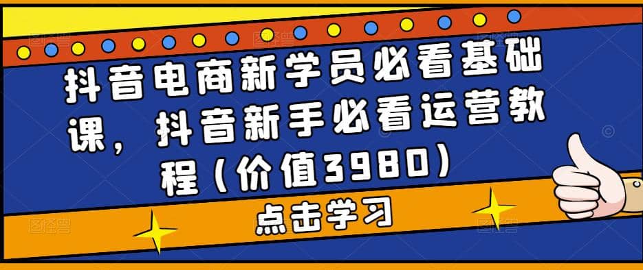 抖音电商新学员必看基础课,抖音新手必看运营教程(价值3980)插图 抖音电商新学员必看基础课,抖音新手必看运营教程(价值3980)插图