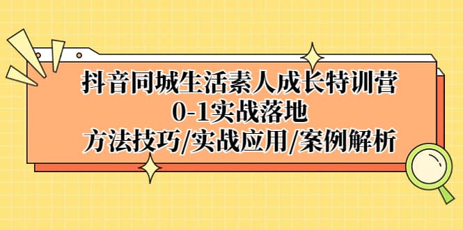 抖音同城生活素人成长特训营,0-1实战落地,方法技巧|实战应用|案例解析插图 抖音同城生活素人成长特训营,0-1实战落地,方法技巧|实战应用|案例解析插图