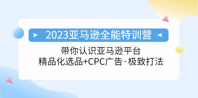 2023亚马逊全能特训营：玩转亚马逊平台 精品化·选品 CPC广告·极致打法插图