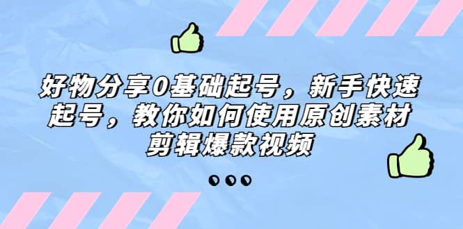 好物分享0基础起号,新手快速起号,教你如何使用原创素材剪辑爆款视频插图 好物分享0基础起号,新手快速起号,教你如何使用原创素材剪辑爆款视频插图