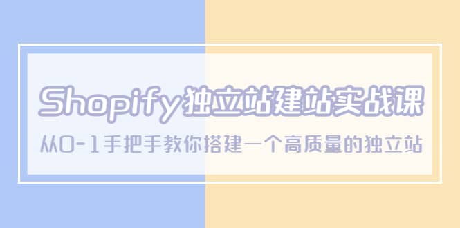 Shopify独立站/建站实战课,从0-1手把手教你搭建一个高质量的独立站插图 Shopify独立站/建站实战课,从0-1手把手教你搭建一个高质量的独立站插图