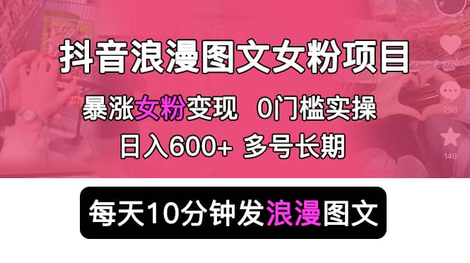 抖音浪漫图文暴力涨女粉项目 简单0门槛 每天10分钟发图文 日入600 长期多号插图 抖音浪漫图文暴力涨女粉项目 简单0门槛 每天10分钟发图文 日入600 长期多号插图