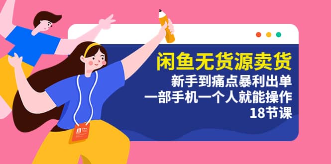 闲鱼无货源卖货:新手到痛点暴利出单,一部手机一个人就能操作(18节课)插图 闲鱼无货源卖货:新手到痛点暴利出单,一部手机一个人就能操作(18节课)插图