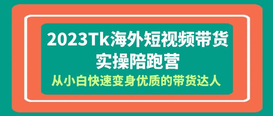 2023-Tk海外短视频带货-实操陪跑营,从小白快速变身优质的带货达人插图 2023-Tk海外短视频带货-实操陪跑营,从小白快速变身优质的带货达人插图