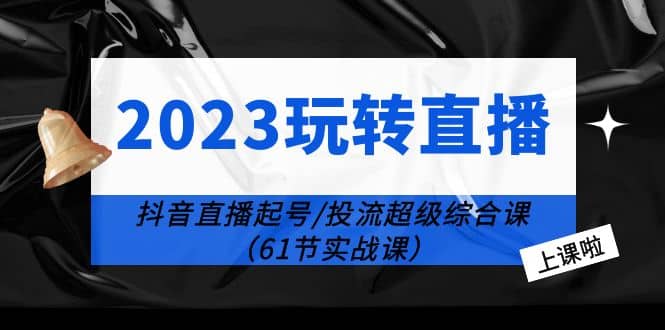 2023玩转直播线上课:抖音直播起号-投流超级干货(61节实战课)插图 2023玩转直播线上课:抖音直播起号-投流超级干货(61节实战课)插图