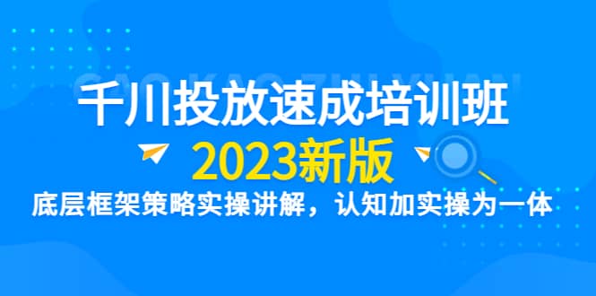 千川投放速成培训班【2023新版】底层框架策略实操讲解,认知加实操为一体插图 千川投放速成培训班【2023新版】底层框架策略实操讲解,认知加实操为一体插图