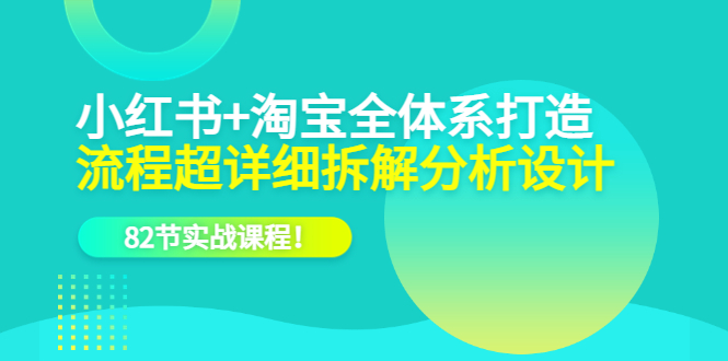 小红书 淘宝·全体系打造,流程超详细拆解分析设计,82节实战课程插图 小红书 淘宝·全体系打造,流程超详细拆解分析设计,82节实战课程插图