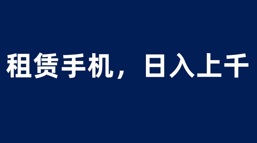 租赁手机蓝海项目,轻松到日入上千,小白0成本直接上手插图 租赁手机蓝海项目,轻松到日入上千,小白0成本直接上手插图
