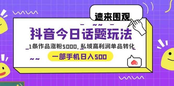 抖音今日话题玩法,1条作品涨粉5000,私域高利润单品转化 一部手机日入500插图 抖音今日话题玩法,1条作品涨粉5000,私域高利润单品转化 一部手机日入500插图