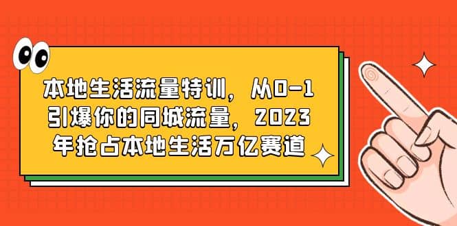 本地生活流量特训,从0-1引爆你的同城流量,2023年抢占本地生活万亿赛道插图 本地生活流量特训,从0-1引爆你的同城流量,2023年抢占本地生活万亿赛道插图