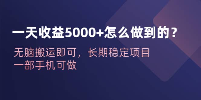 一天收益5000 怎么做到的?无脑搬运即可,长期稳定项目,一部手机可做插图 一天收益5000 怎么做到的?无脑搬运即可,长期稳定项目,一部手机可做插图