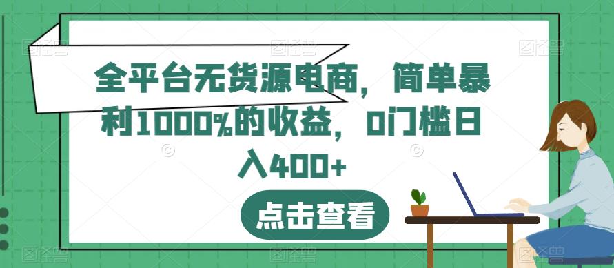 全平台无货源电商,简单暴利1000%的收益,0门槛日入400 【揭秘】插图 全平台无货源电商,简单暴利1000%的收益,0门槛日入400 【揭秘】