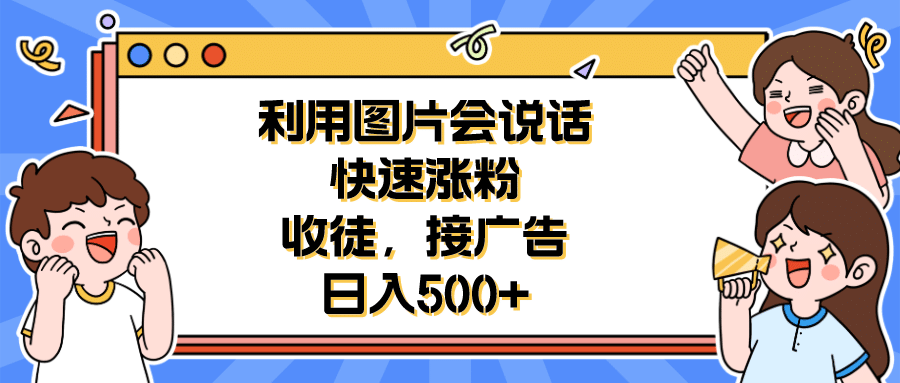 利用会说话的图片快速涨粉,收徒,接广告日入500插图 利用会说话的图片快速涨粉,收徒,接广告日入500插图