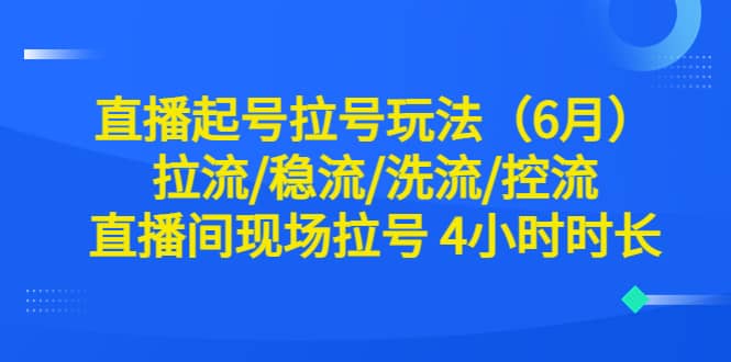 直播起号拉号玩法(6月)拉流/稳流/洗流/控流 直播间现场拉号 4小时时长插图 直播起号拉号玩法(6月)拉流/稳流/洗流/控流 直播间现场拉号 4小时时长插图