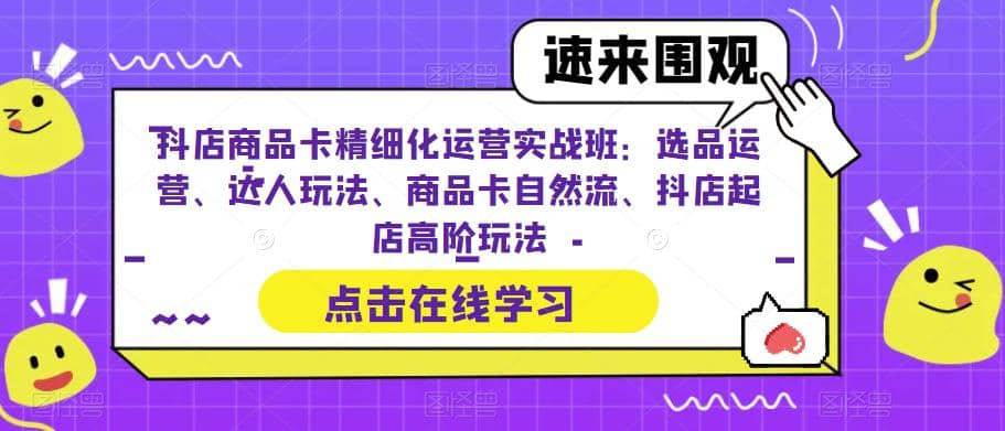 抖店商品卡精细化运营实操班:选品运营、达人玩法、商品卡自然流、抖店起店插图 抖店商品卡精细化运营实操班:选品运营、达人玩法、商品卡自然流、抖店起店插图