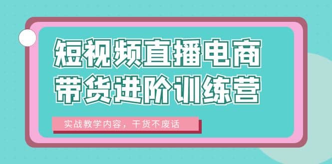 短视频直播电商带货进阶训练营:实战教学内容,干货不废话插图 短视频直播电商带货进阶训练营:实战教学内容,干货不废话插图