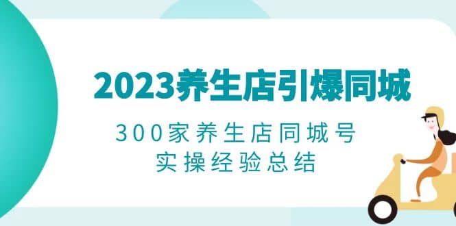 2023养生店·引爆同城,300家养生店同城号实操经验总结插图 2023养生店·引爆同城,300家养生店同城号实操经验总结插图