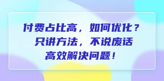 付费 占比高,如何优化?只讲方法,不说废话,高效解决问题插图 付费 占比高,如何优化?只讲方法,不说废话,高效解决问题插图