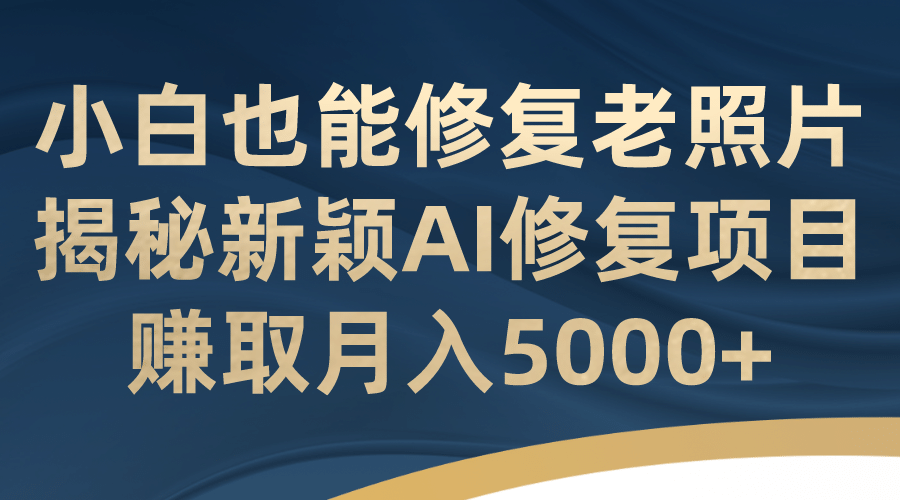 小白也能修复老照片!揭秘新颖AI修复项目,赚取月入5000插图 小白也能修复老照片!揭秘新颖AI修复项目,赚取月入5000插图