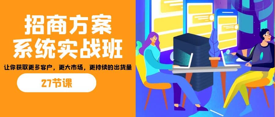 招商·方案系统实战班:让你获取更多客户,更大市场,更持续的出货量(27节)插图 招商·方案系统实战班:让你获取更多客户,更大市场,更持续的出货量(27节)插图