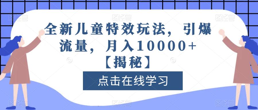 全新儿童特效玩法,引爆流量,月入10000 【揭秘】插图 全新儿童特效玩法,引爆流量,月入10000 【揭秘】