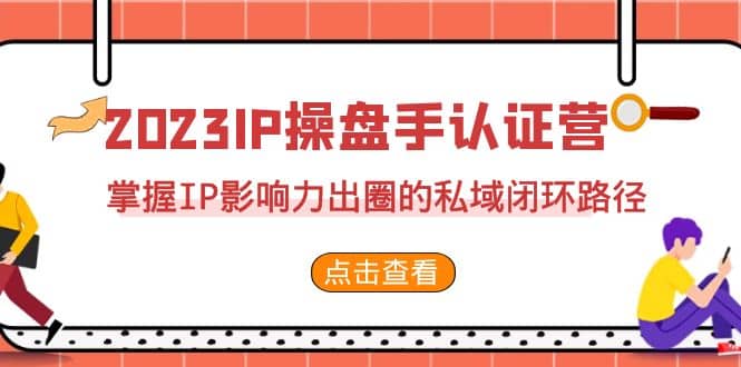 2023·IP操盘手·认证营·第2期,掌握IP影响力出圈的私域闭环路径(35节)插图 2023·IP操盘手·认证营·第2期,掌握IP影响力出圈的私域闭环路径(35节)插图