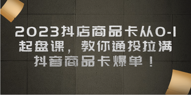 2023抖店商品卡从0-1 起盘课,教你通投拉满,抖音商品卡爆单插图 2023抖店商品卡从0-1 起盘课,教你通投拉满,抖音商品卡爆单插图