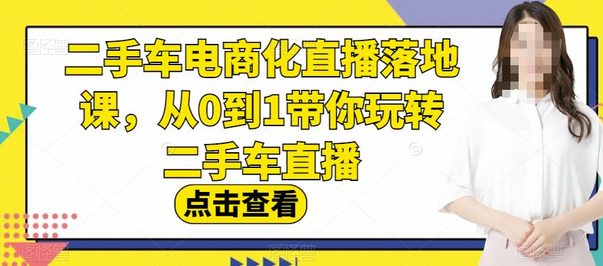 二手车电商化直播落地课,从0到1带你玩转二手车直播插图 二手车电商化直播落地课,从0到1带你玩转二手车直播