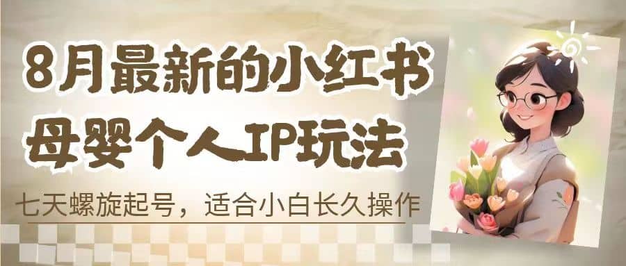 8月最新的小红书母婴个人IP玩法,七天螺旋起号 小白长久操作(附带全部教程)插图 8月最新的小红书母婴个人IP玩法,七天螺旋起号 小白长久操作(附带全部教程)插图