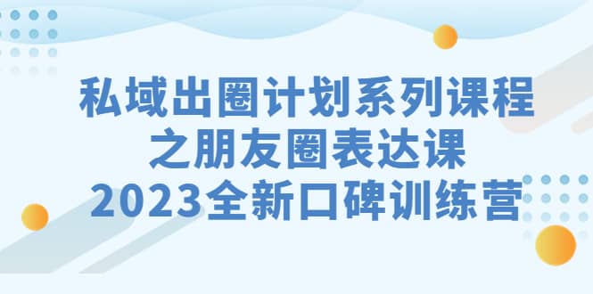 私域-出圈计划系列课程之朋友圈-表达课,2023全新口碑训练营插图 私域-出圈计划系列课程之朋友圈-表达课,2023全新口碑训练营插图