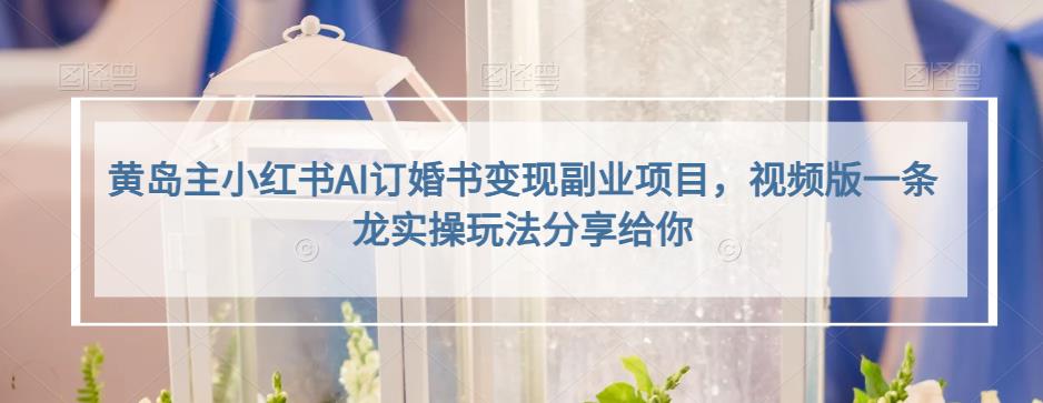 小红书AI订婚书变现副业项目,视频版一条龙实操玩法分享给你插图 黄岛主小红书AI订婚书变现副业项目,视频版一条龙实操玩法分享给你