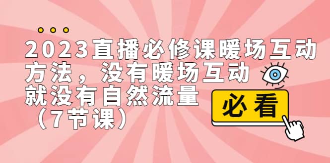 2023直播·必修课暖场互动方法,没有暖场互动,就没有自然流量(7节课)插图 2023直播·必修课暖场互动方法,没有暖场互动,就没有自然流量(7节课)插图