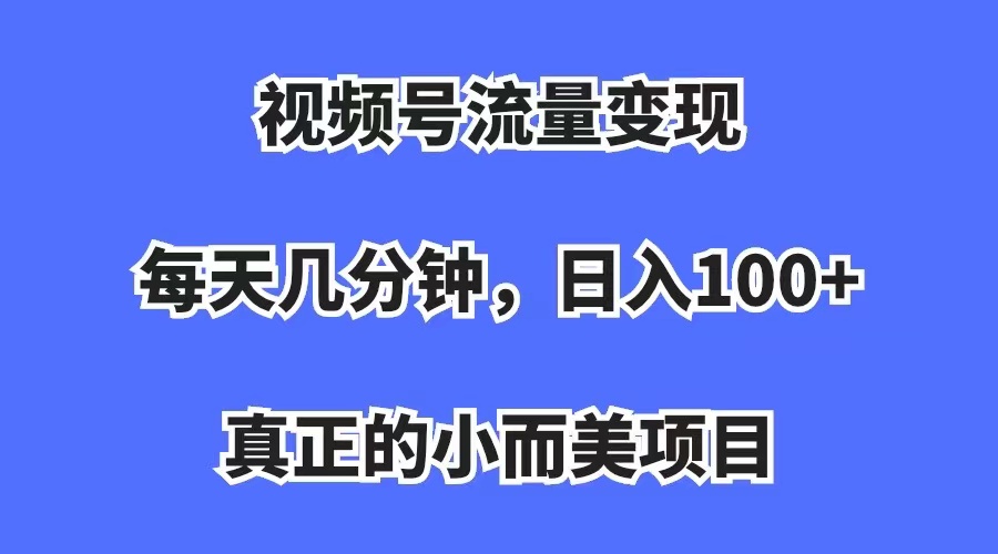 视频号流量变现,每天几分钟,收入100 ,真正的小而美项目插图 视频号流量变现,每天几分钟,收入100 ,真正的小而美项目插图