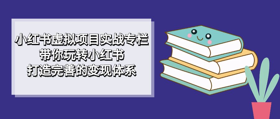 小红书虚拟项目实战专栏,带你玩转小红书,打造完善的变现体系插图 小红书虚拟项目实战专栏,带你玩转小红书,打造完善的变现体系插图