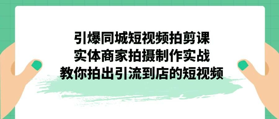 引爆同城-短视频拍剪课:实体商家拍摄制作实战,教你拍出引流到店的短视频插图 引爆同城-短视频拍剪课:实体商家拍摄制作实战,教你拍出引流到店的短视频插图