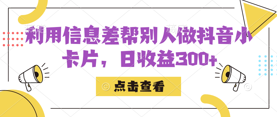 利用信息查帮别人做抖音小卡片,日收益300插图 利用信息查帮别人做抖音小卡片,日收益300插图
