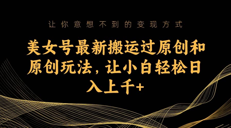 美女号最新搬运过原创和原创玩法,让小白轻松日入上千插图 美女号最新搬运过原创和原创玩法,让小白轻松日入上千插图