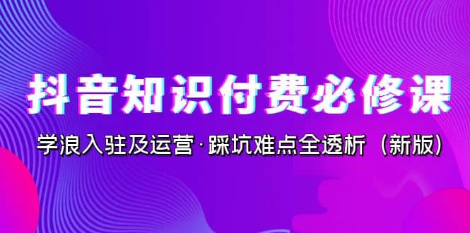 抖音·知识付费·必修课,学浪入驻及运营·踩坑难点全透析(2023新版)插图 抖音·知识付费·必修课,学浪入驻及运营·踩坑难点全透析(2023新版)插图