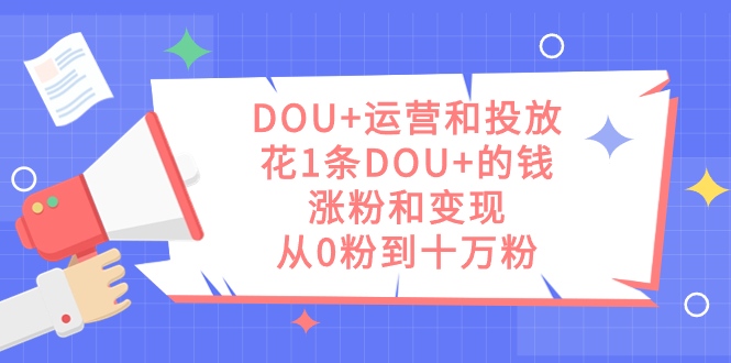 DOU 运营和投放，花1条DOU 的钱，涨粉和变现，从0粉到十万粉插图