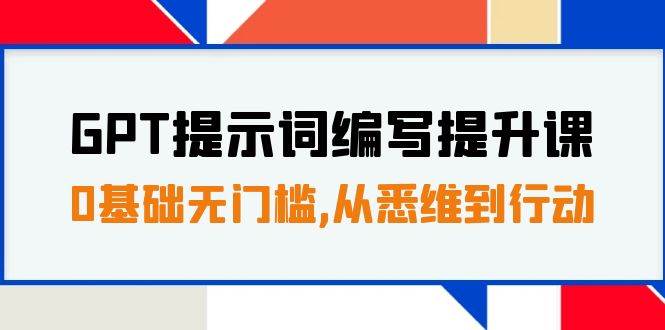 GPT提示词编写提升课,0基础无门槛,从悉维到行动,30天16个课时插图 GPT提示词编写提升课,0基础无门槛,从悉维到行动,30天16个课时插图