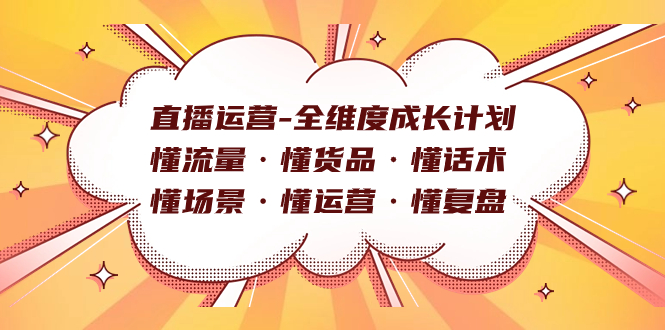 直播运营-全维度成长计划 懂流量·懂货品·懂话术·懂场景·懂运营·懂复盘插图 直播运营-全维度成长计划 懂流量·懂货品·懂话术·懂场景·懂运营·懂复盘插图