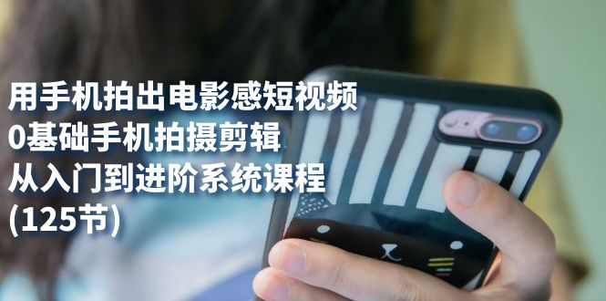 用手机拍出电影感短视频,0基础手机拍摄剪辑,从入门到进阶系统课程(125节)插图 用手机拍出电影感短视频,0基础手机拍摄剪辑,从入门到进阶系统课程(125节)插图