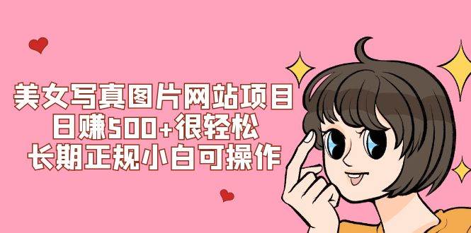美女写真图片网站项目日赚500 很轻松,长期正规小白可操作 (搭建教程 源码)插图 美女写真图片网站项目日赚500 很轻松,长期正规小白可操作 (搭建教程 源码)插图