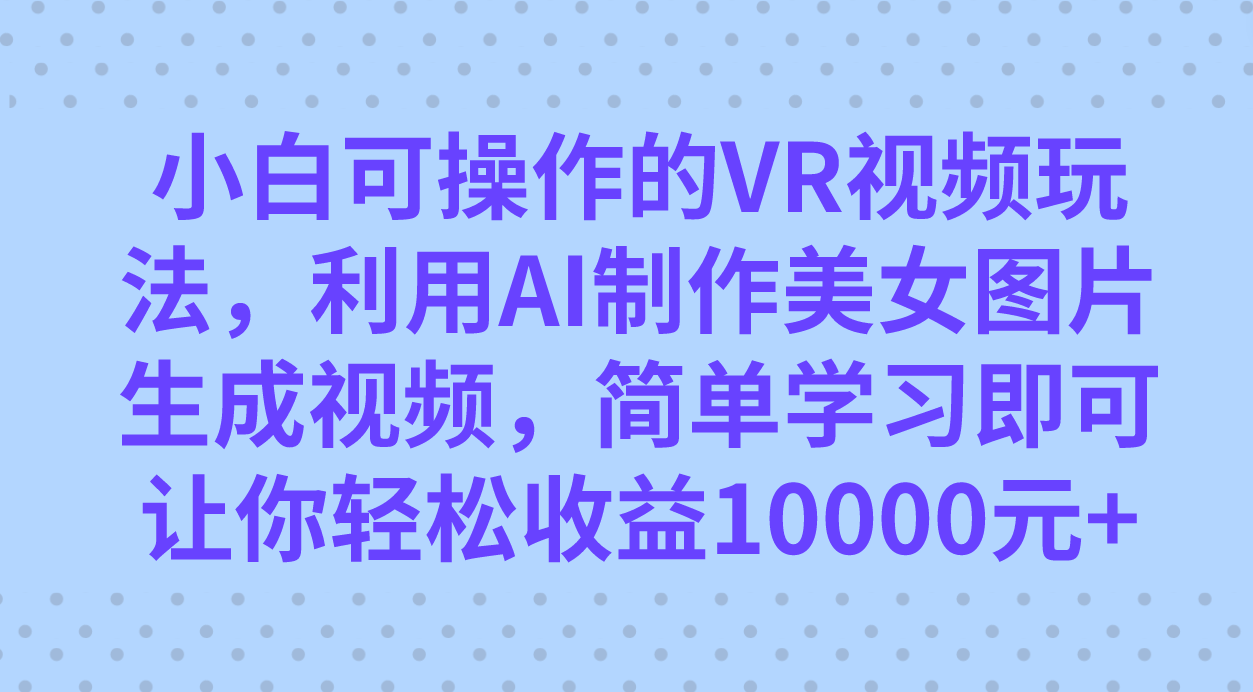 小白可操作的VR视频玩法，利用AI制作美女图片生成视频，你轻松收益10000插图