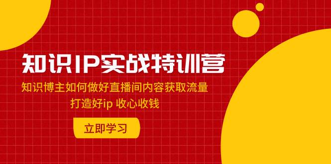 知识IP实战特训营:知识博主如何做好直播间内容获取流量 打造好ip 收心收钱插图 知识IP实战特训营:知识博主如何做好直播间内容获取流量 打造好ip 收心收钱插图